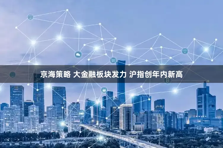 京海策略 大金融板块发力 沪指创年内新高