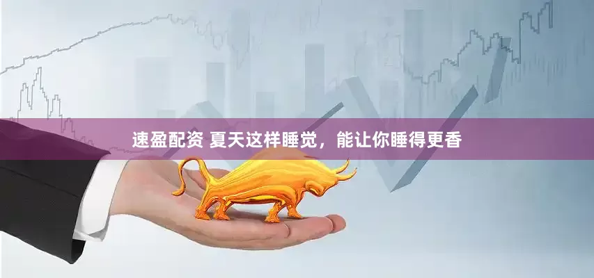 速盈配资 夏天这样睡觉，能让你睡得更香