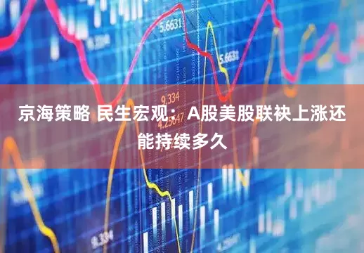 京海策略 民生宏观：A股美股联袂上涨还能持续多久
