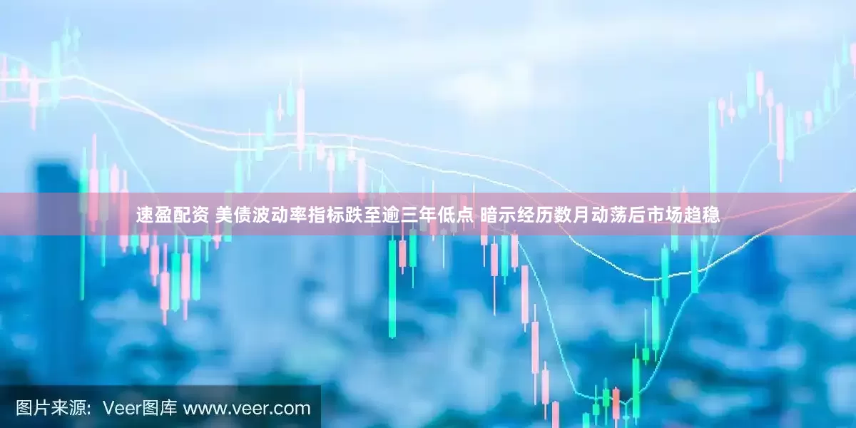 速盈配资 美债波动率指标跌至逾三年低点 暗示经历数月动荡后市场趋稳