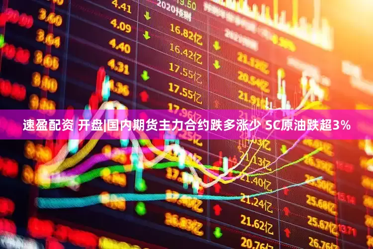 速盈配资 开盘|国内期货主力合约跌多涨少 SC原油跌超3%